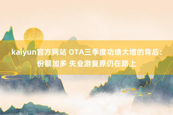 kaiyun官方网站 OTA三季度功绩大增的背后：份额加多 失业游复原仍在路上