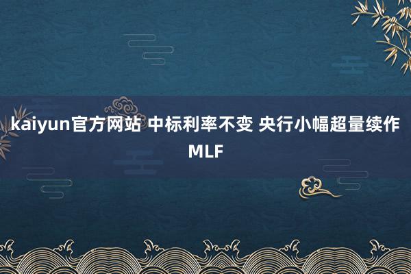 kaiyun官方网站 中标利率不变 央行小幅超量续作MLF