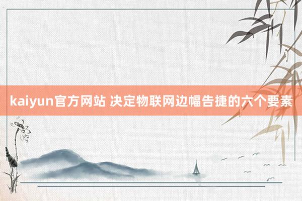 kaiyun官方网站 决定物联网边幅告捷的六个要素