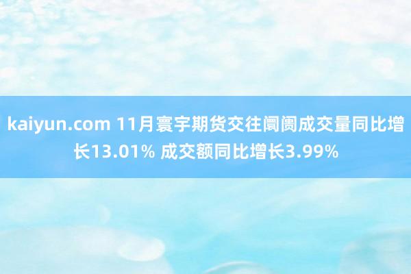 kaiyun.com 11月寰宇期货交往阛阓成交量同比增长13.01% 成交额同比增长3.99%