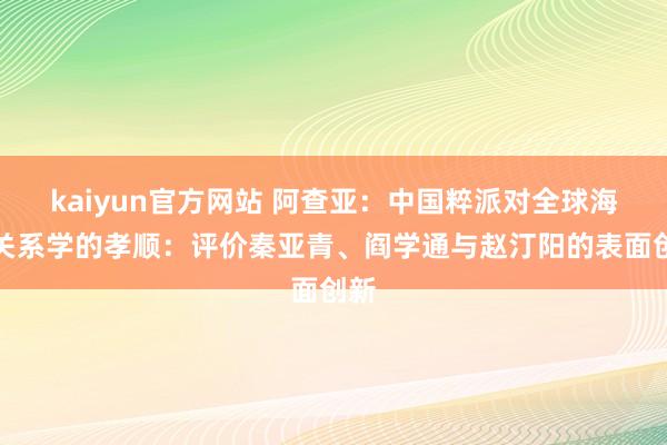 kaiyun官方网站 阿查亚：中国粹派对全球海外关系学的孝顺：评价秦亚青、阎学通与赵汀阳的表面创新