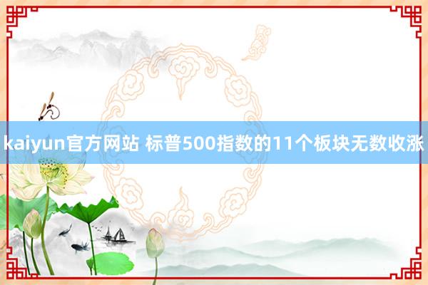 kaiyun官方网站 标普500指数的11个板块无数收涨