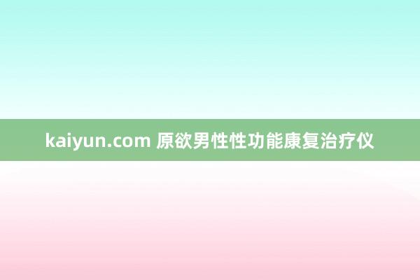 kaiyun.com 原欲男性性功能康复治疗仪
