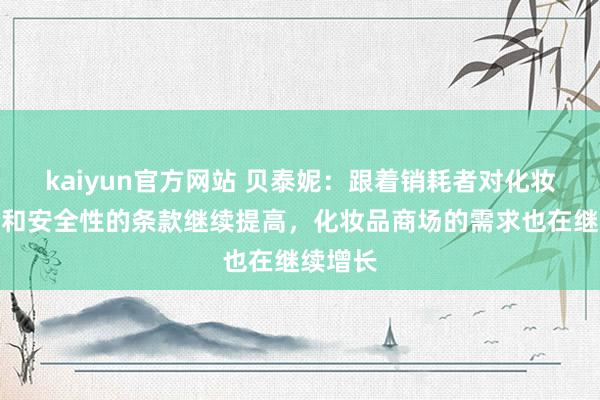 kaiyun官方网站 贝泰妮：跟着销耗者对化妆品品性和安全性的条款继续提高，化妆品商场的需求也在继续增长