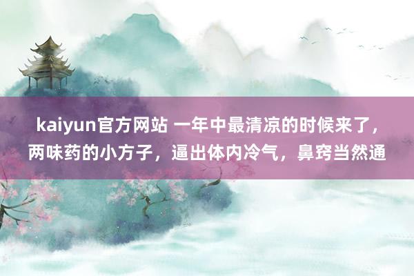 kaiyun官方网站 一年中最清凉的时候来了，两味药的小方子，逼出体内冷气，鼻窍当然通