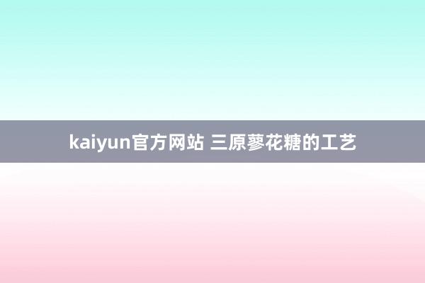 kaiyun官方网站 三原蓼花糖的工艺