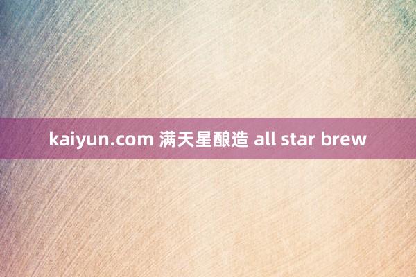 kaiyun.com 满天星酿造 all star brew