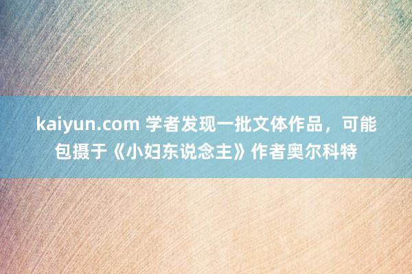 kaiyun.com 学者发现一批文体作品，可能包摄于《小妇东说念主》作者奥尔科特