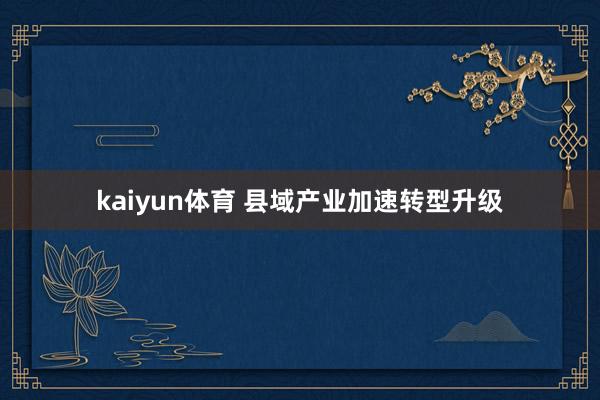 kaiyun体育 县域产业加速转型升级