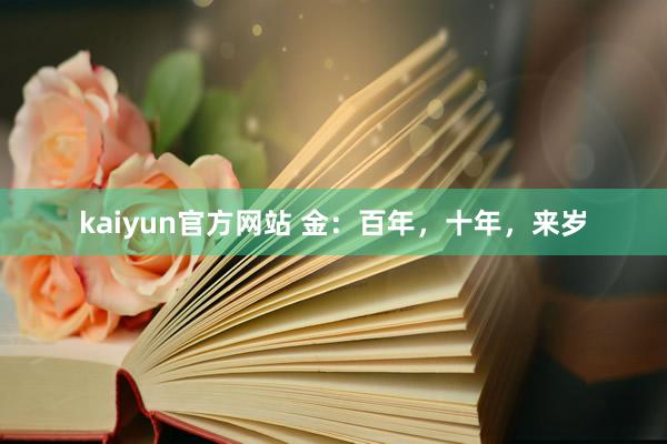 kaiyun官方网站 金：百年，十年，来岁
