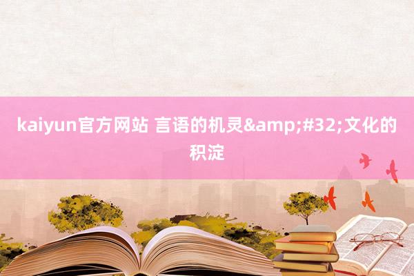 kaiyun官方网站 言语的机灵&#32;文化的积淀