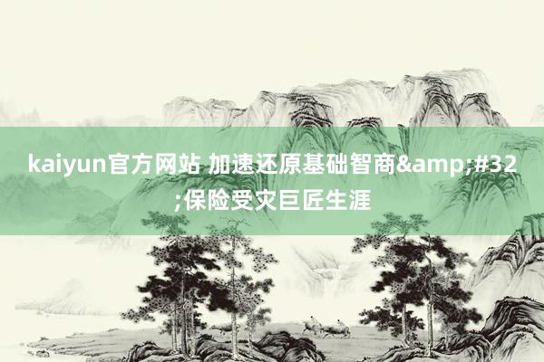 kaiyun官方网站 加速还原基础智商&#32;保险受灾巨匠生涯
