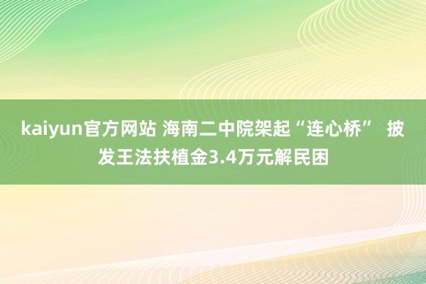 kaiyun官方网站 海南二中院架起“连心桥”  披发王法扶植金3.4万元解民困
