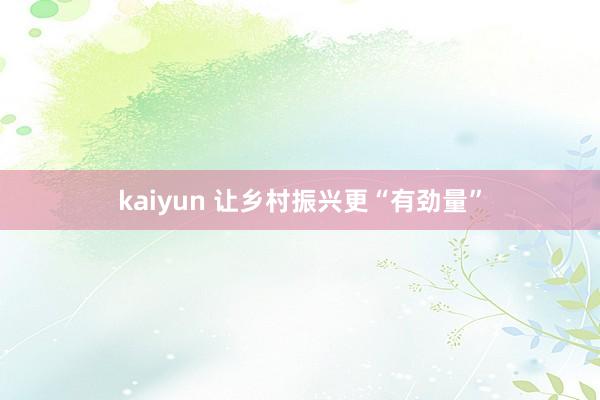 kaiyun 让乡村振兴更“有劲量”