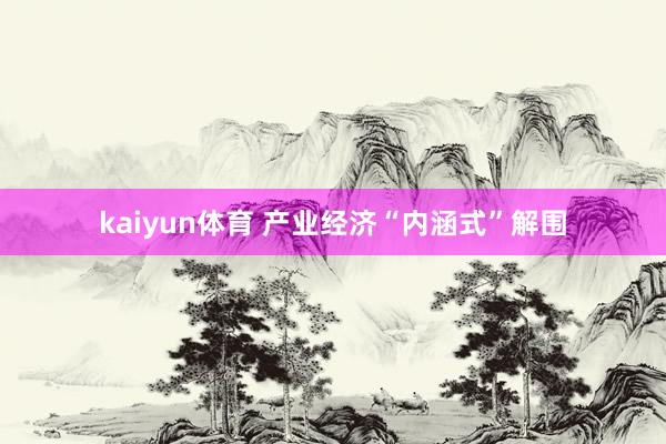 kaiyun体育 产业经济“内涵式”解围