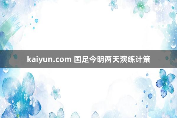 kaiyun.com 国足今明两天演练计策