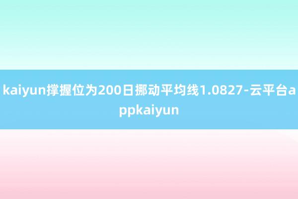 kaiyun撑握位为200日挪动平均线1.0827-云平台appkaiyun