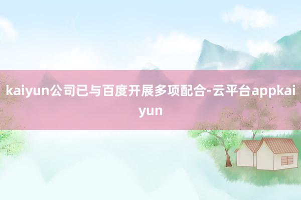 kaiyun公司已与百度开展多项配合-云平台appkaiyun