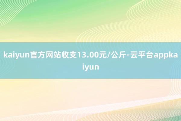 kaiyun官方网站收支13.00元/公斤-云平台appkaiyun