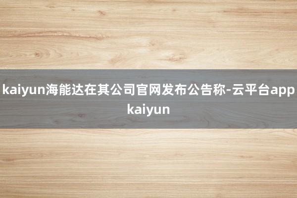 kaiyun海能达在其公司官网发布公告称-云平台appkaiyun