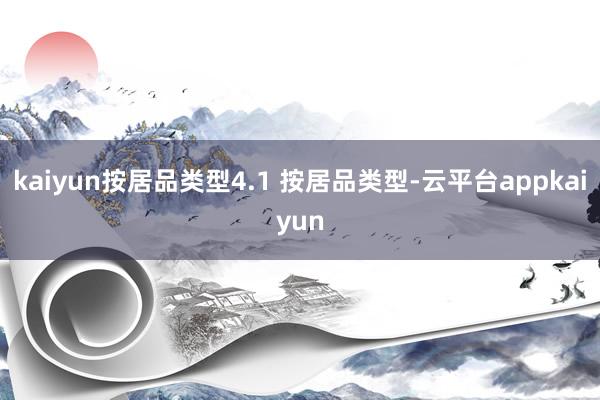 kaiyun按居品类型4.1 按居品类型-云平台appkaiyun