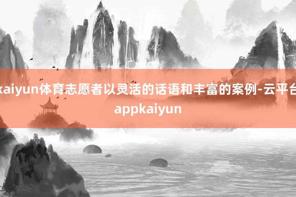 kaiyun体育志愿者以灵活的话语和丰富的案例-云平台appkaiyun