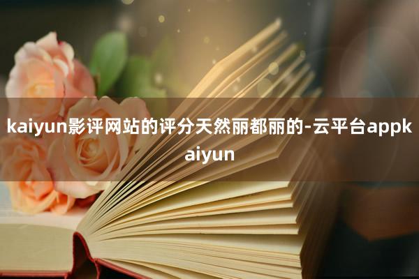 kaiyun影评网站的评分天然丽都丽的-云平台appkaiyun