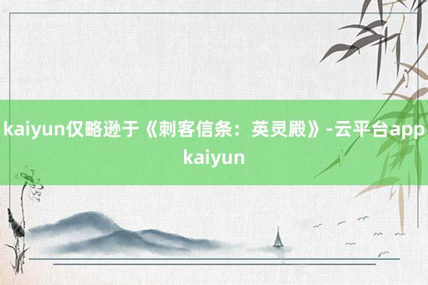 kaiyun仅略逊于《刺客信条：英灵殿》-云平台appkaiyun