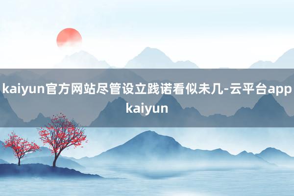 kaiyun官方网站尽管设立践诺看似未几-云平台appkaiyun