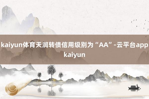 kaiyun体育天润转债信用级别为“AA”-云平台appkaiyun