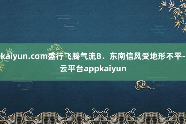kaiyun.com盛行飞腾气流B．东南信风受地形不平-云平台appkaiyun