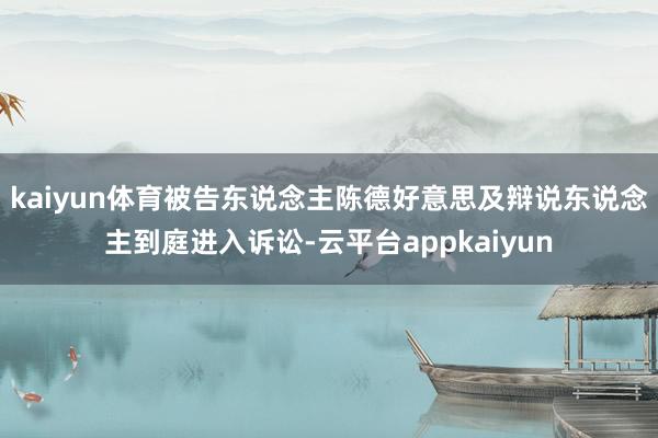 kaiyun体育被告东说念主陈德好意思及辩说东说念主到庭进入诉讼-云平台appkaiyun