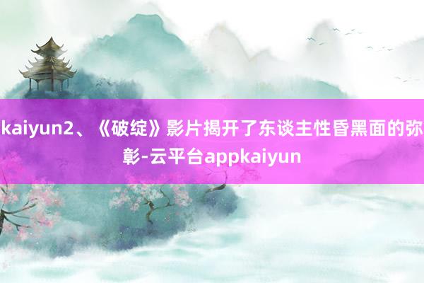 kaiyun2、《破绽》影片揭开了东谈主性昏黑面的弥彰-云平台appkaiyun