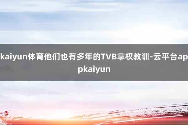 kaiyun体育他们也有多年的TVB掌权教训-云平台appkaiyun