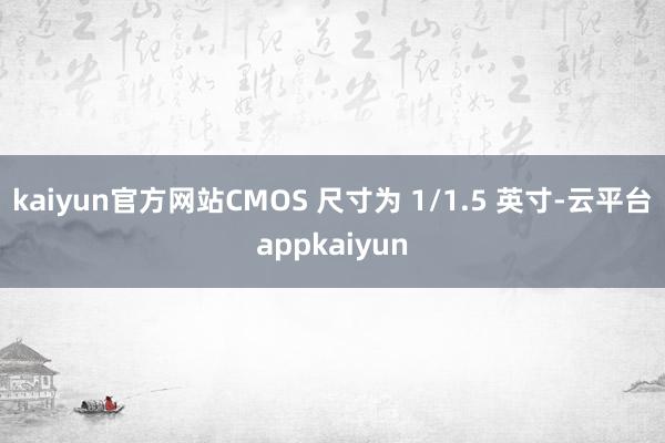 kaiyun官方网站CMOS 尺寸为 1/1.5 英寸-云平台appkaiyun