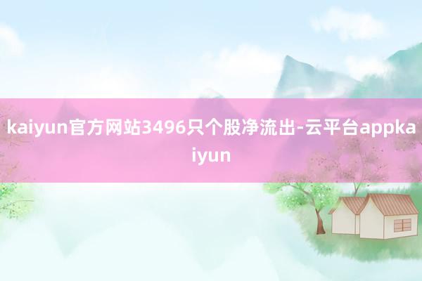 kaiyun官方网站3496只个股净流出-云平台appkaiyun