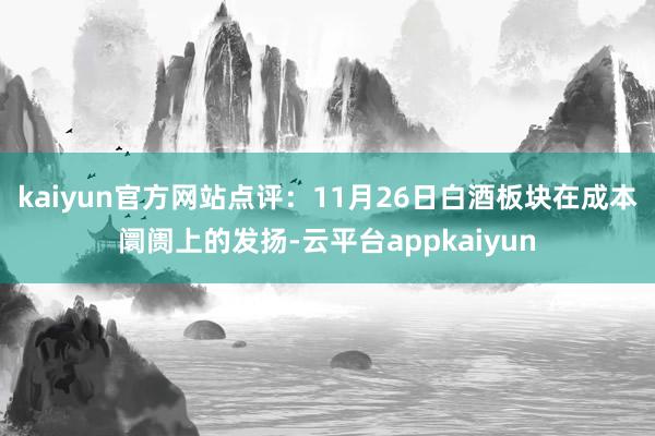 kaiyun官方网站点评：11月26日白酒板块在成本阛阓上的发扬-云平台appkaiyun