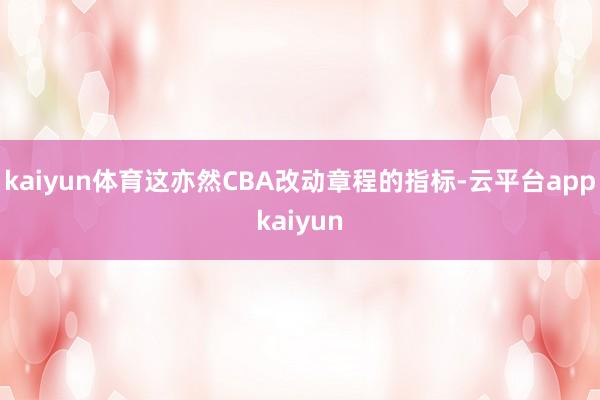 kaiyun体育这亦然CBA改动章程的指标-云平台appkaiyun
