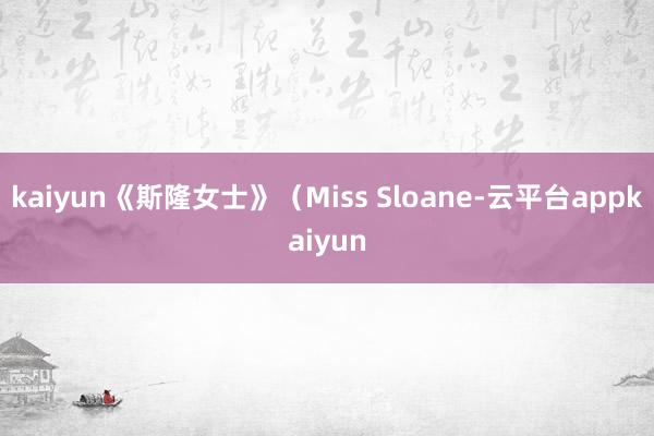 kaiyun《斯隆女士》（Miss Sloane-云平台appkaiyun