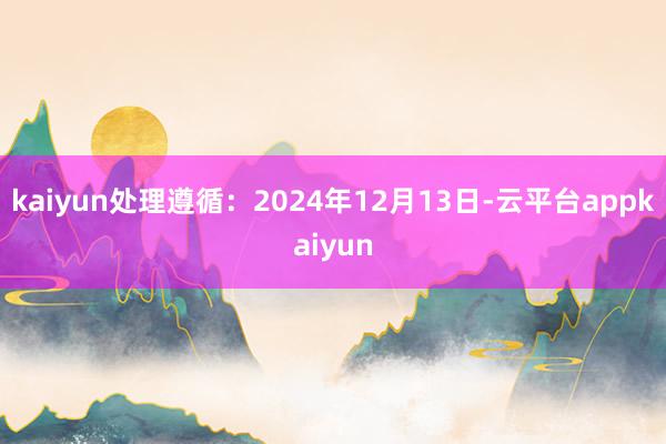 kaiyun处理遵循：2024年12月13日-云平台appkaiyun