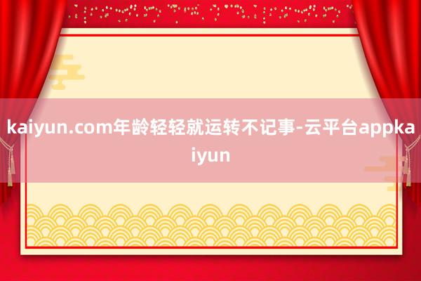 kaiyun.com年龄轻轻就运转不记事-云平台appkaiyun