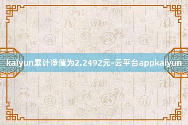 kaiyun累计净值为2.2492元-云平台appkaiyun