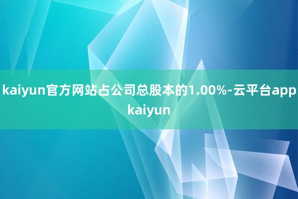 kaiyun官方网站占公司总股本的1.00%-云平台appkaiyun