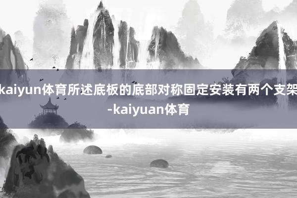 kaiyun体育所述底板的底部对称固定安装有两个支架-kai