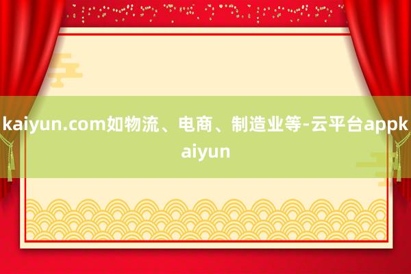 kaiyun.com如物流、电商、制造业等-云平台appkaiyun