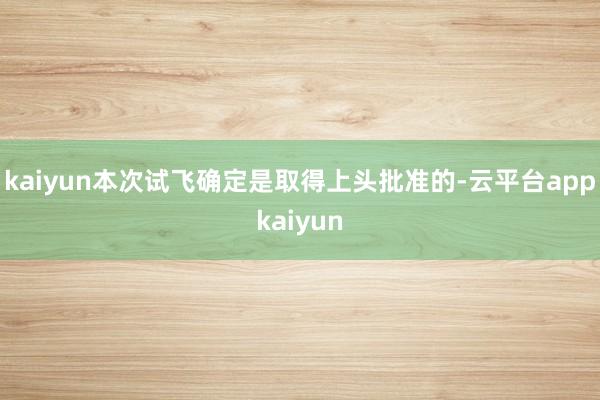 kaiyun本次试飞确定是取得上头批准的-云平台appkaiyun