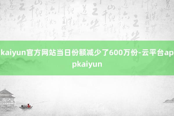 kaiyun官方网站当日份额减少了600万份-云平台appkaiyun