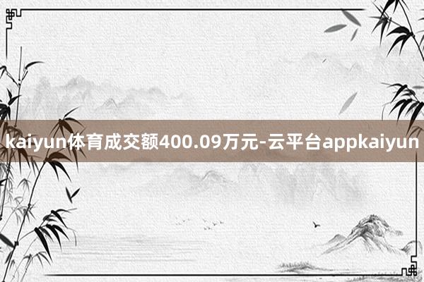 kaiyun体育成交额400.09万元-云平台appkaiyun