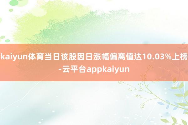 kaiyun体育当日该股因日涨幅偏离值达10.03%上榜-云平台appkaiyun