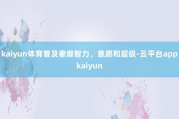 kaiyun体育普及奢靡智力、意愿和层级-云平台appkaiyun